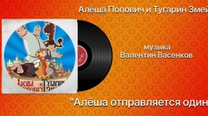 Алёша Попович и Тугарин Змей «Алёша отраправляется один »  музыка Валентин Васенков