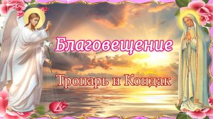 Благовещение Тропарь и Кондак. Празднование 7 апреля.