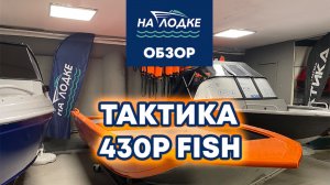 Лодка ТАКТИКА 430 P Fish. НЕРЕГИСТРАТ В БАЗОВОЙ КОМПЛЕКТАЦИИ.