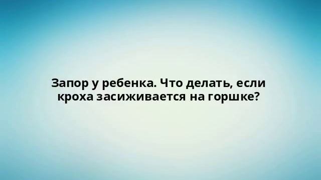 Запор у ребенка. Что делать, если кроха засиживается на горшке? смотреть онлайн
