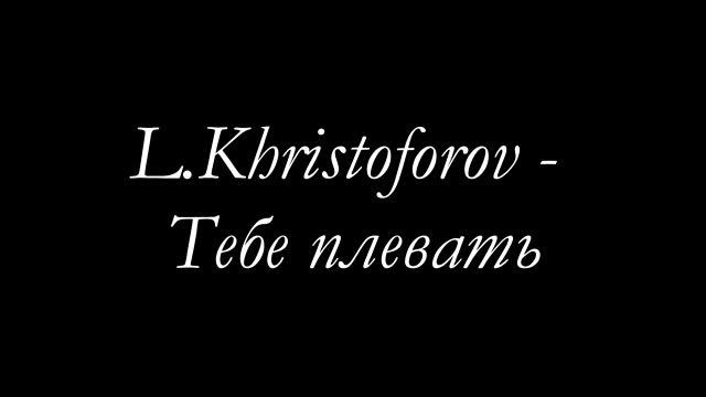 L.Khristoforov - Тебе плевать смотреть онлайн