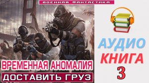 #Аудиокнига. «ВРЕМЕННАЯ АНОМАЛИЯ-3! Доставить груз и выжить». КНИГА 3.#Попаданцы.#БоеваяФантастика