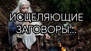 ИСЦЕЛЯЮЩИЕ ЗАГОВОРЫ... ДЛЯ ВСЕХ..