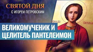 ВЕЛИКОМУЧЕНИК И ЦЕЛИТЕЛЬ ПАНТЕЛЕИМОН / СВЯТОЙ ДНЯ