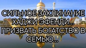 СИЛЬНОЕ ЗАКЛИНАНИЕ  ХАДЖИ ЭФЕНДИ...ПРИЗВАТЬ БОГАТСТВО В СЕМЬЮ..
