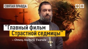 "Главный фильм Страстной седмицы": Иди и смотри "Страсти Христовы" Мела Гибсона — отец Андрей Ткачёв