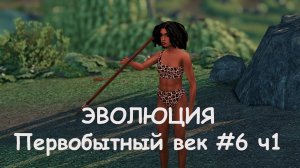 Эволюция. Первобытный век. 6 серия часть 1 | The Sims 4