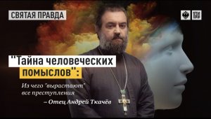 "Тайна человеческих помыслов"- Из чего "вырастают" все преступления. Отец Андрей Ткачев