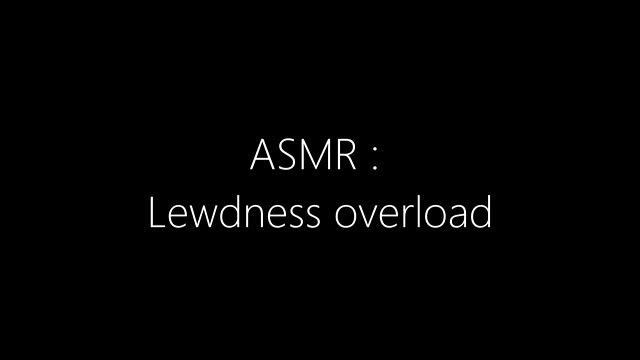 Lewd ASMR : Lewdness Overload ;3