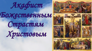 Акафист Божественным  Страстям Христовым.