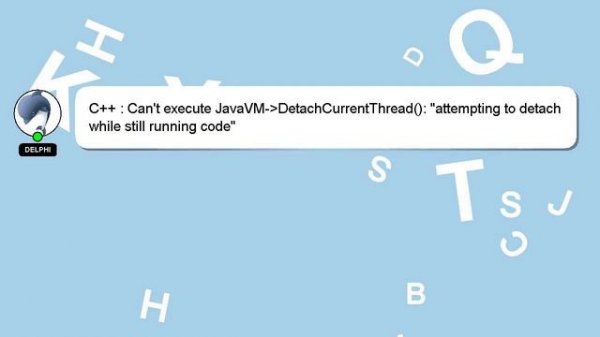 C++ : Can't execute JavaVM- DetachCurrentThread(): "attempting to detach while still running code"