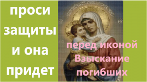 Просьба о милости, сострадании, помощи и защиты перед иконой Богородицы Взыскание погибших, текст.