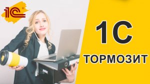 Почему тормозит 1С - На что стоит обратить внимание?