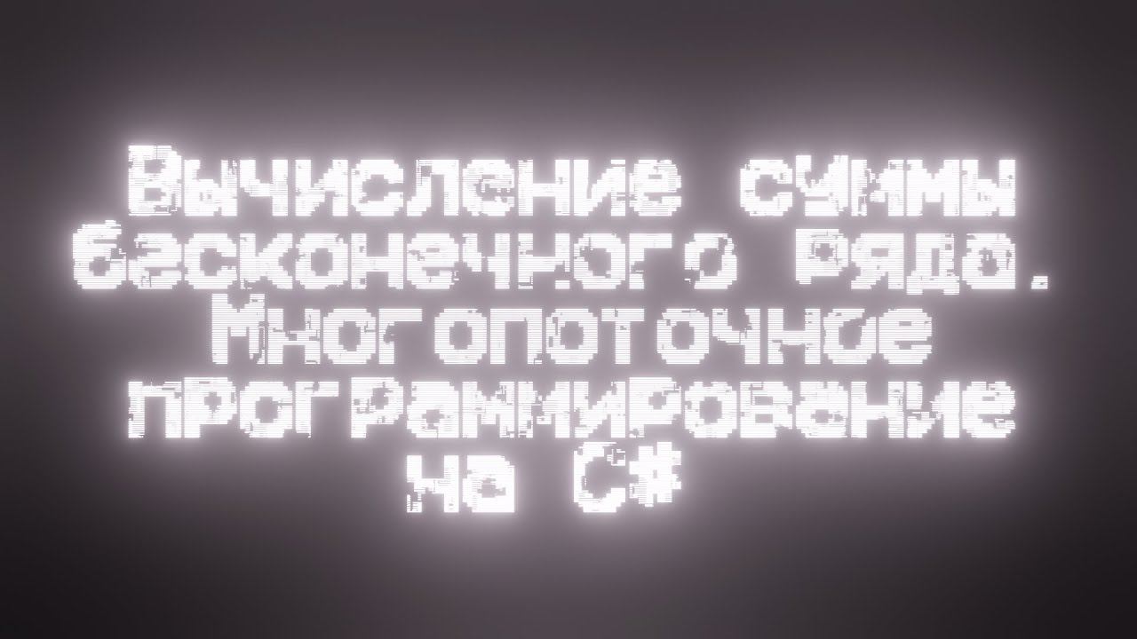Вычисление суммы бесконечного ряда. Многопоточное программирование на C#. смотреть онлайн