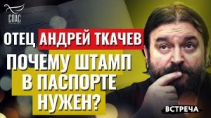 ОТЕЦ АНДРЕЙ ТКАЧЕВ: ПОЧЕМУ ШТАМП В ПАСПОРТЕ НУЖЕН?