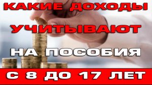 Какие доходы учитывают на пособия с 8 до 17 лет в 2022 году