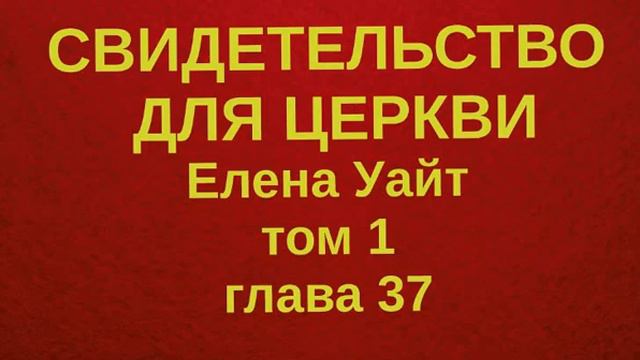 СВИДЕТЕЛЬСТВО ДЛЯ ЦЕРКВИ Елена Уайт ТОМ 1ГЛАВА 37 смотреть онлайн