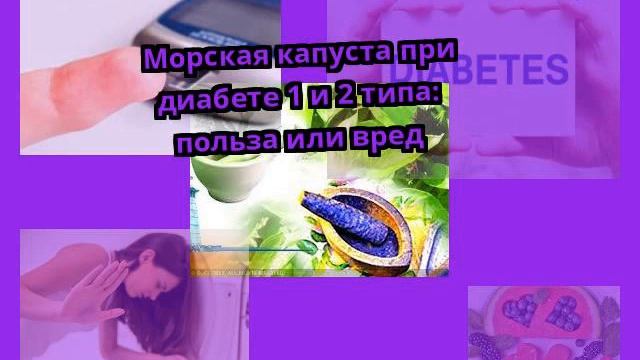 Морская капуста при диабете 1 и 2 типа: польза или вред смотреть онлайн