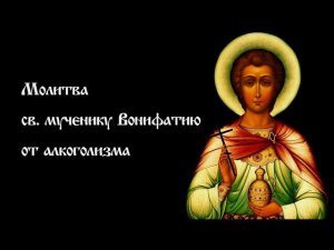 Молитва св. мученику Вонифатию от алкоголизма | Православный чтецъ