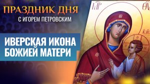 ИВЕРСКАЯ ИКОНА БОЖИЕЙ МАТЕРИ / ПРАЗДНИК ДНЯ