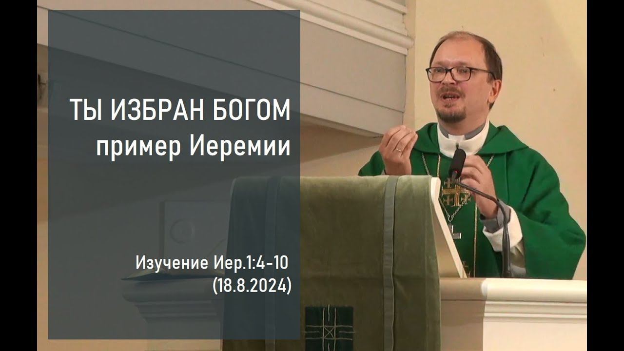 ТЫ ИЗБРАН БОГОМ. Пример Иеремии. Изучение Иер. 1:4-10 (18.8.2024)
