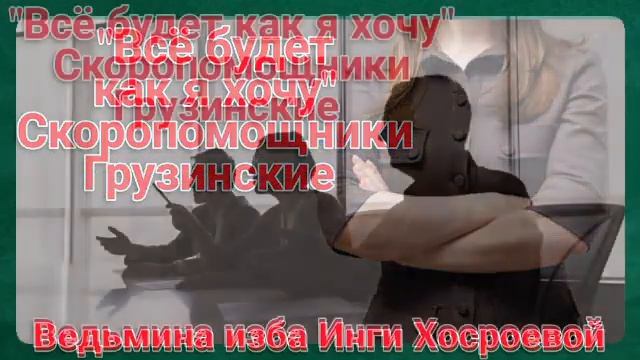 "ВСЁ БУДЕТ КАК Я ХОЧУ" ИЗ СЕРИИ СКОРОПОМОЩНИКИ ГРУЗИНСКИЕ ДЛЯ ВСЕХ. ВЕДЬМИНА ИЗБА. ИНГА ХОСРОЕВА. смотреть онлайн