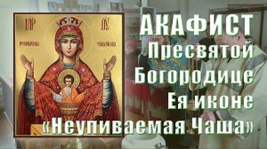 АКАФИСТ Пресвятой Богородице Ея иконе «Неупиваемая Чаша».