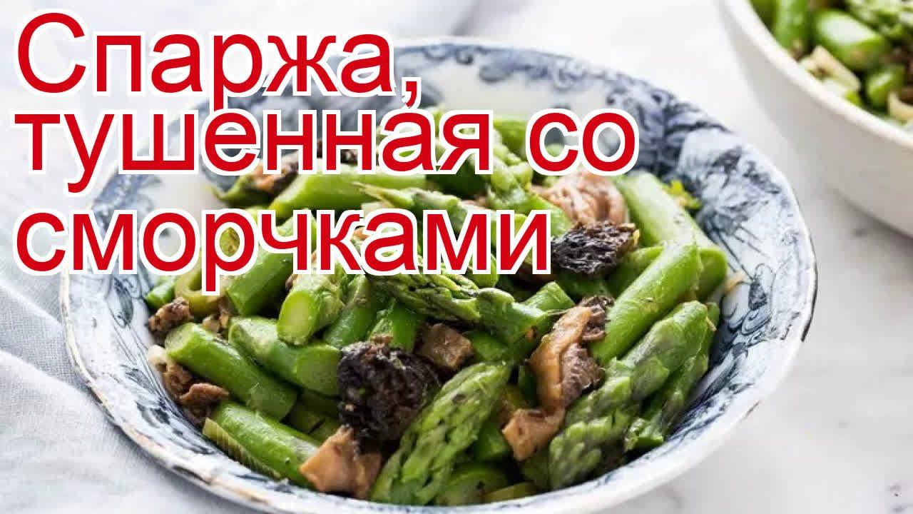 Рецепты из сморчка - как приготовить сморчков пошаговый рецепт - Спаржа, тушенная со сморчками смотреть онлайн