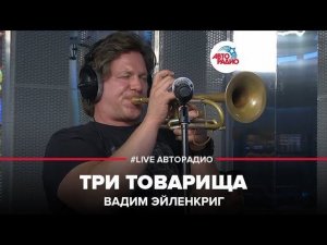 Вадим Эйленкриг – Три Товарища (LIVE @ Авторадио)