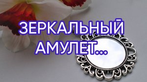 ЗЕРКАЛЬНЫЙ  АМУЛЕТ...ДЛЯ ВСЕХ...