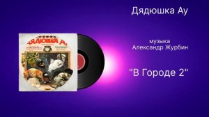 Дядюшка Ау «В Городе 2»  музыка Александр Журбин
