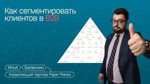 Илья Балахнин — 3 типа клиентов в B2B