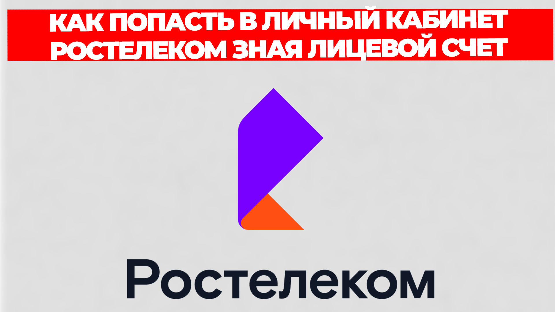 КАК ПОПАСТЬ В ЛИЧНЫЙ КАБИНЕТ РОСТЕЛЕКОМ ЗНАЯ ЛИЦЕВОЙ СЧЕТ