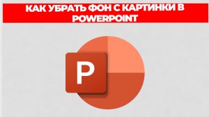 КАК УБРАТЬ ФОН С КАРТИНКИ В POWERPOINT