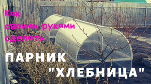 Парник "Хлебница" своими руками подробно...