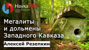Дольмены и мегалиты Западного Кавказа – археолог Алексей Резепкин | Научпоп