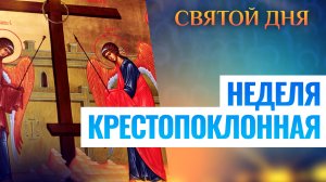 НЕДЕЛЯ КРЕСТОПОКЛОННАЯ. ПРАЗДНИК ДНЯ