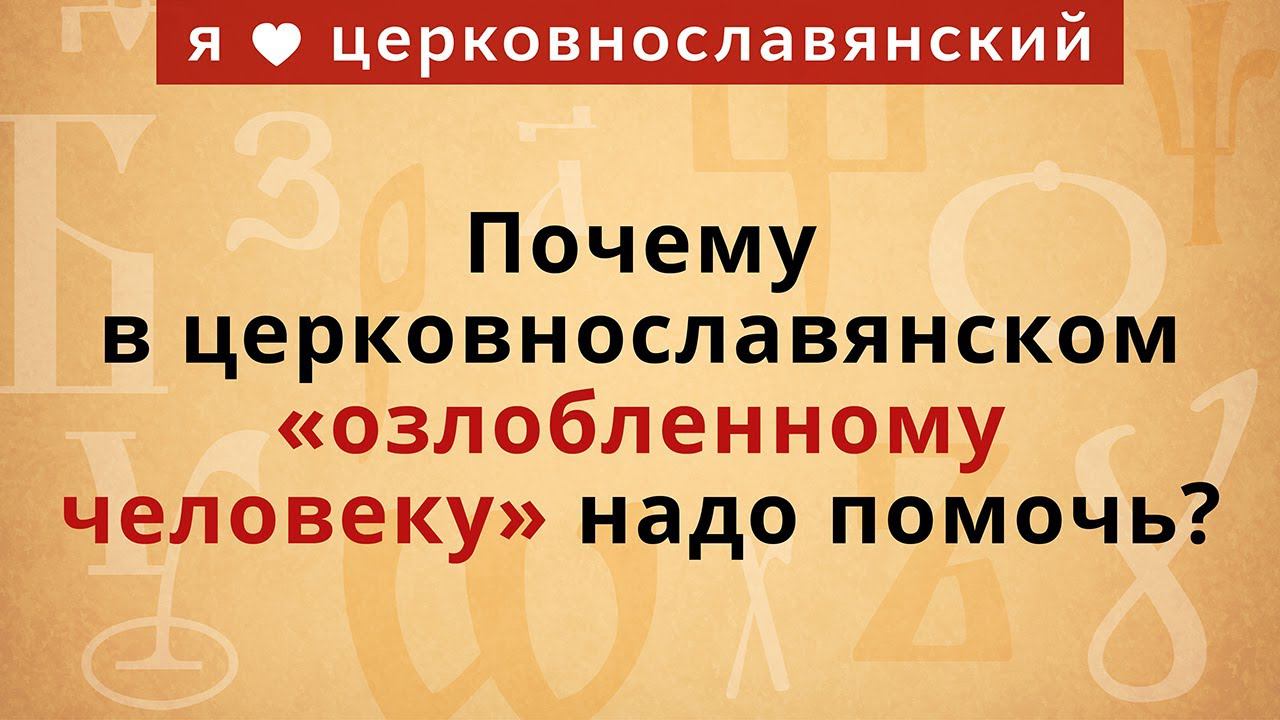 Почему в церковнославянском «озлобленному человеку» надо помочь? смотреть онлайн