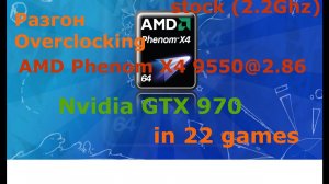 Разгон (Overclocking) AMD Phenom 9550(2.2)@2.86 + GTX 970 Low-Ultra settings 1080p in 22 games