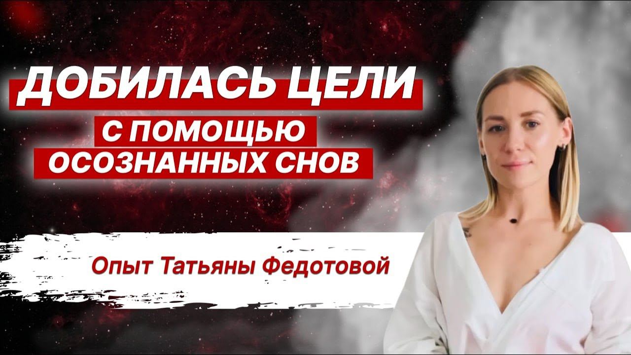 КАК ДОБИТЬСЯ ЦЕЛИ С ПОМОЩЬЮ ОСОЗНАННЫХ СНОВ. Опыт ученицы Татьяны Федотовой.