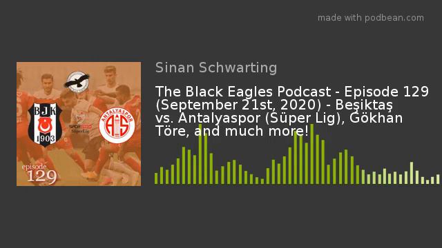 The Black Eagles Podcast - Episode 129 (September 21st, 2020) - Beşiktaş Vs. Antalyaspor (Süper Lig