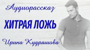 ХИТРАЯ ЛОЖЬ. Новый увлекательный рассказ. Ирина Кудряшова