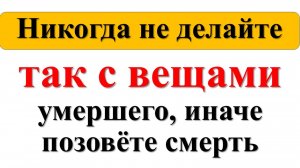 Вещи покойного: что с ними делать, можно ли их носить или хранить. Народные приметы и традиции