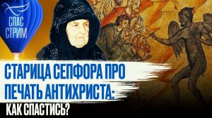 СТАРИЦА СЕПФОРА ПРО ПЕЧАТЬ АНТИХРИСТА: КАК СПАСТИСЬ?