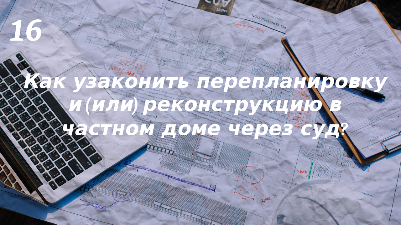 Как узаконить перепланировку и (или) реконструкцию в частном доме через суд?