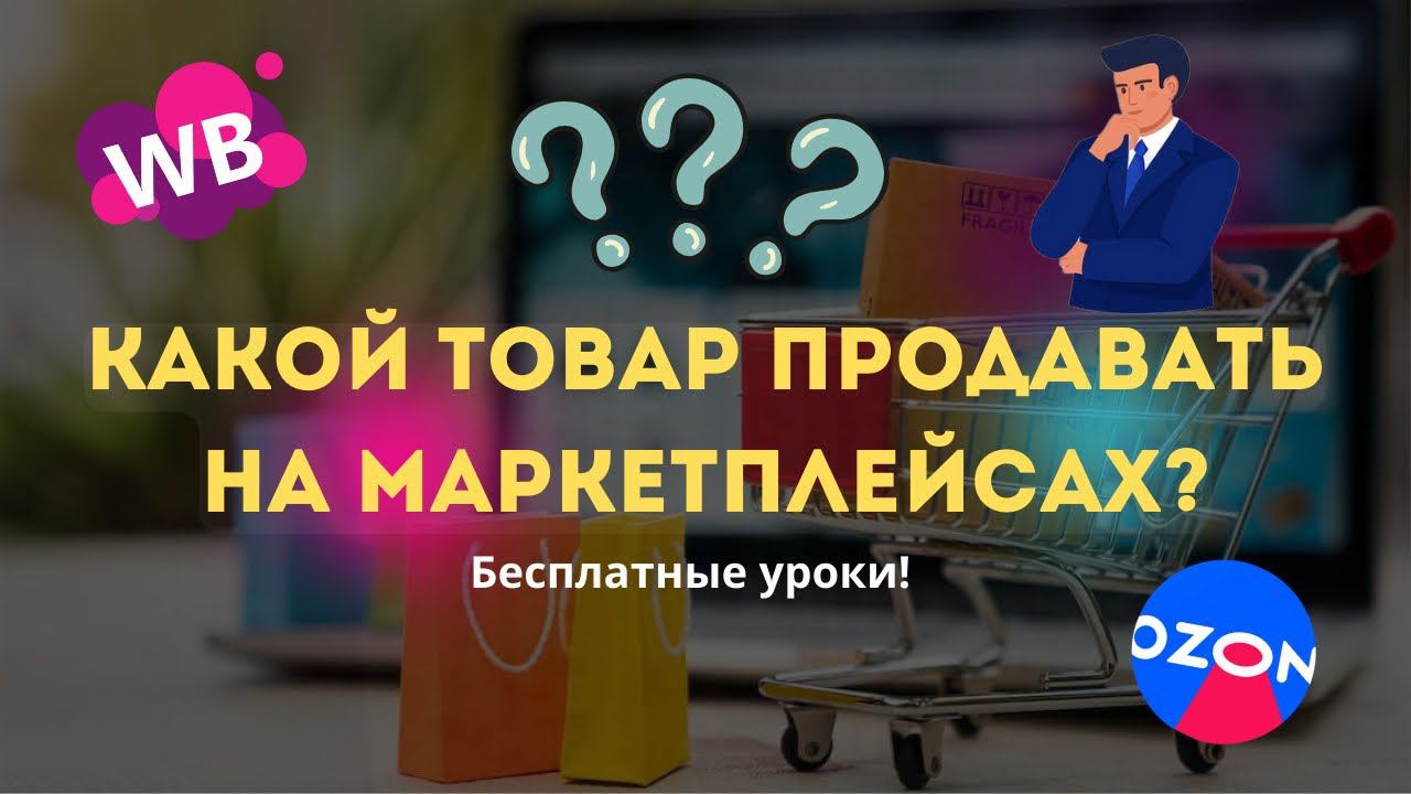 КАКОЙ ТОВАР ПРОДАВАТЬ НА МАРКЕТПЛЕЙСАХ? БЕСПЛАТНЫЕ УРОКИ! смотреть онлайн