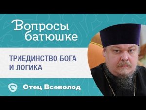 Триединство Бога и логика. «Вопрос батюшке». Прот. Всеволод Чаплин
