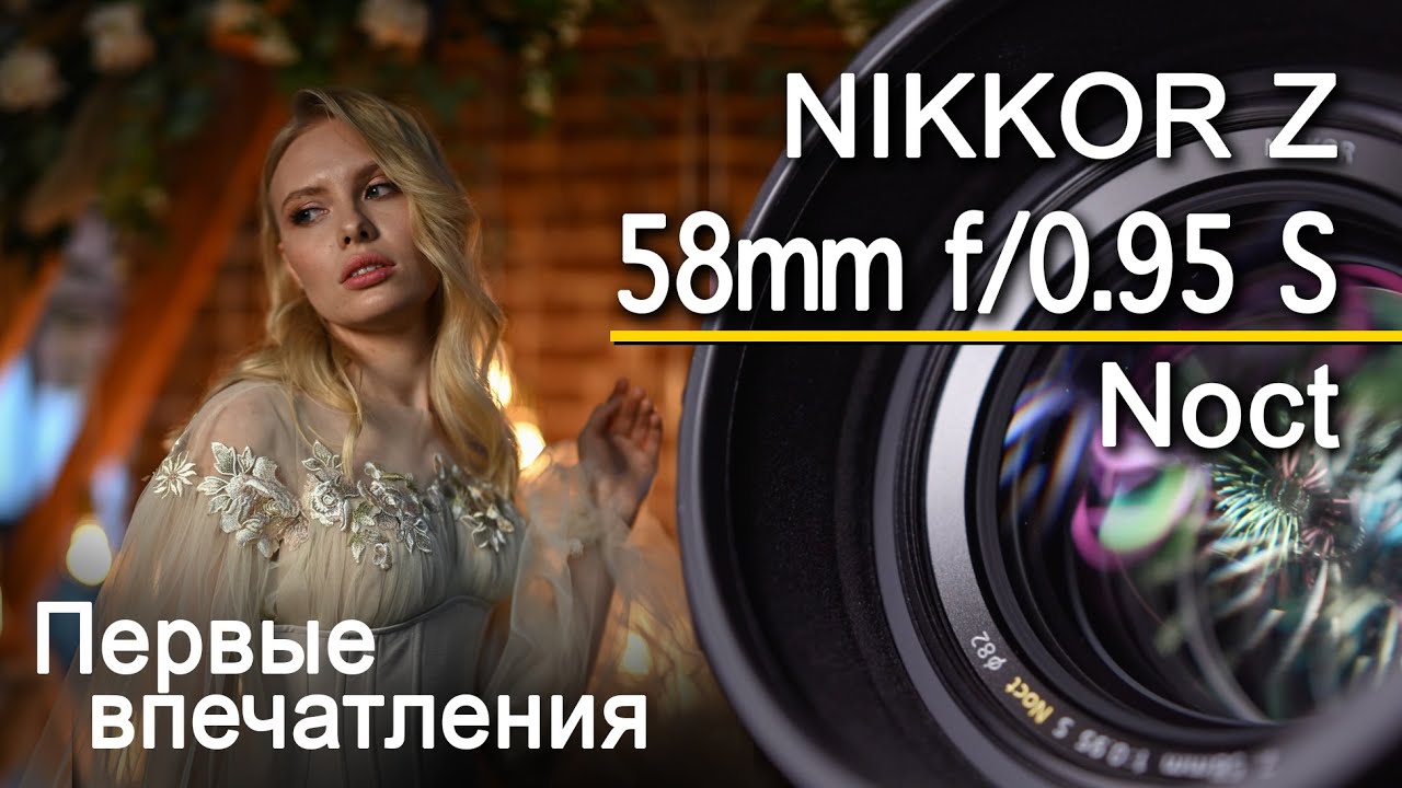 Nikkor Z 58mm F/0.95 S Noct - первые впечатления. Объектив за 600 тысяч???