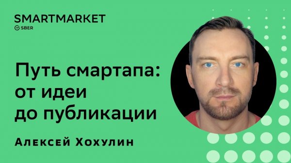 Путь смартапа: от идеи до публикации. Алексей Хохулин, SberDevices