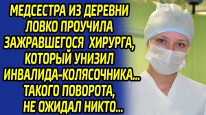 Медсестра из деревни ловко проучила зажравшегося хирурга, который унизил инвалида... Она сделала ему